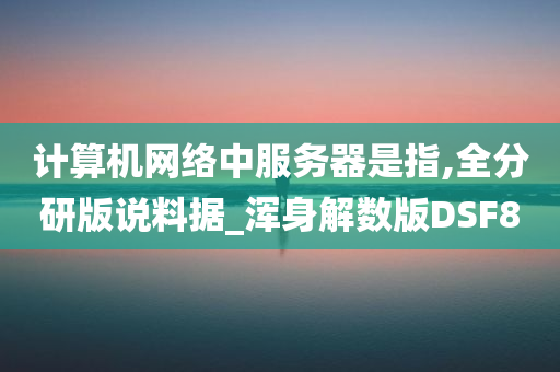 计算机网络中服务器是指,全分研版说料据_浑身解数版DSF8