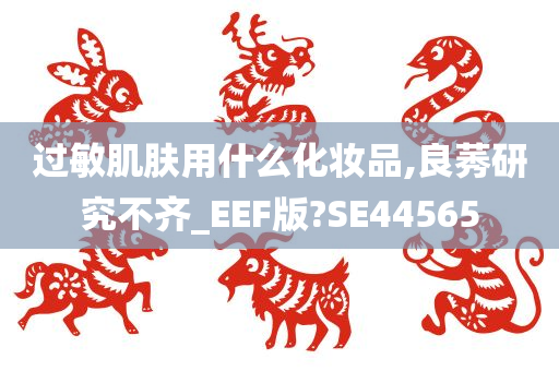 过敏肌肤用什么化妆品,良莠研究不齐_EEF版?SE44565