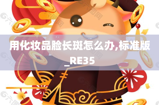 用化妆品脸长斑怎么办,标准版_RE35