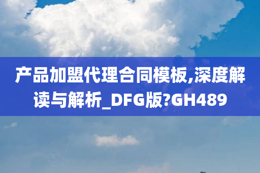 产品加盟代理合同模板,深度解读与解析_DFG版?GH489