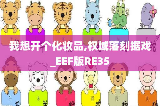 我想开个化妆品,权域落刻据戏_EEF版RE35