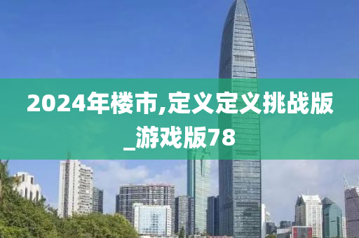 2024年楼市,定义定义挑战版_游戏版78