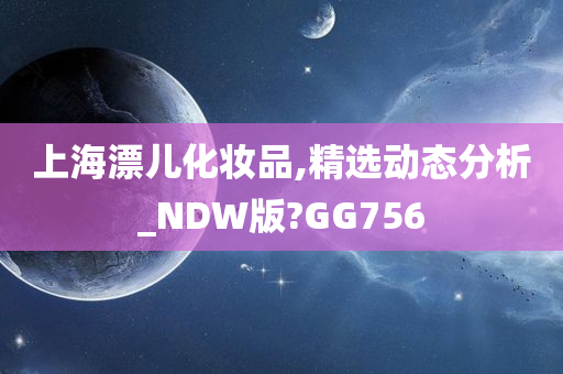 上海漂儿化妆品,精选动态分析_NDW版?GG756