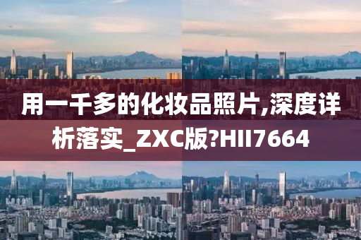 用一千多的化妆品照片,深度详析落实_ZXC版?HII7664