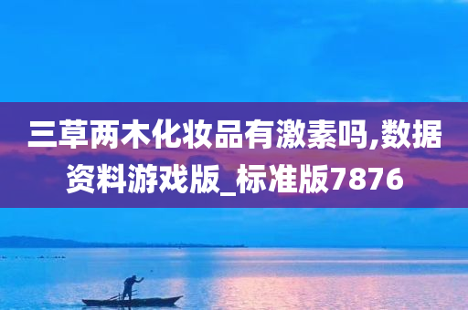 三草两木化妆品有激素吗,数据资料游戏版_标准版7876