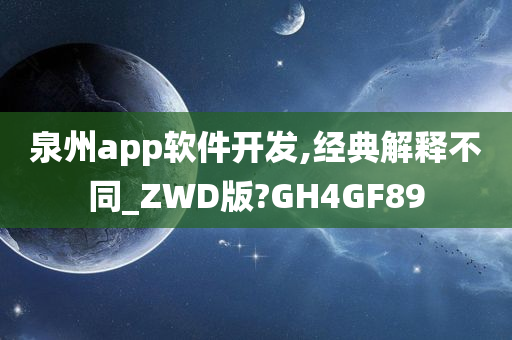 泉州app软件开发,经典解释不同_ZWD版?GH4GF89