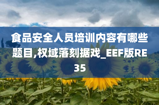 食品安全人员培训内容有哪些题目,权域落刻据戏_EEF版RE35