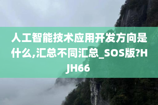 人工智能技术应用开发方向是什么,汇总不同汇总_SOS版?HJH66