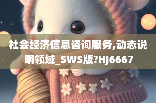 社会经济信息咨询服务,动态说明领域_SWS版?HJ6667