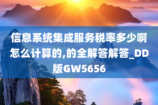 信息系统集成服务税率多少啊怎么计算的,的全解答解答_DD版GW5656