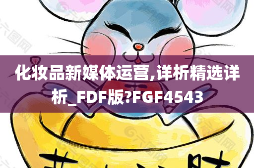 化妆品新媒体运营,详析精选详析_FDF版?FGF4543