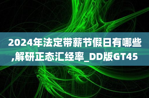 2024年法定带薪节假日有哪些,解研正态汇经率_DD版GT45