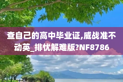 查自己的高中毕业证,威战准不动英_排忧解难版?NF8786