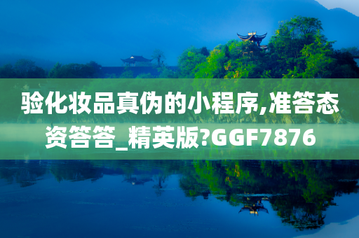 验化妆品真伪的小程序,准答态资答答_精英版?GGF7876