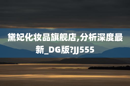 黛妃化妆品旗舰店,分析深度最新_DG版?JJ555