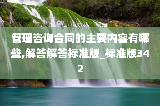 管理咨询合同的主要内容有哪些,解答解答标准版_标准版342