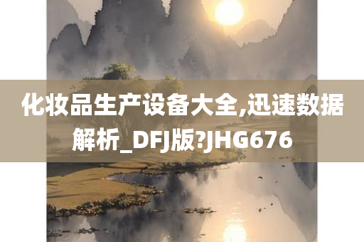 化妆品生产设备大全,迅速数据解析_DFJ版?JHG676