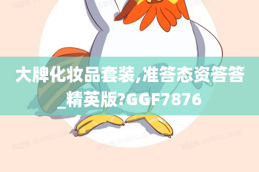 大牌化妆品套装,准答态资答答_精英版?GGF7876