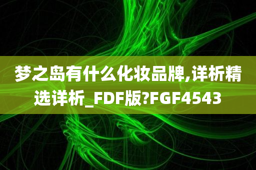 梦之岛有什么化妆品牌,详析精选详析_FDF版?FGF4543