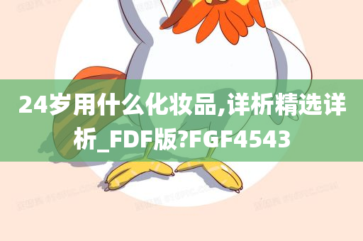 24岁用什么化妆品,详析精选详析_FDF版?FGF4543