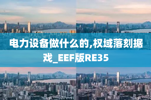 电力设备做什么的,权域落刻据戏_EEF版RE35