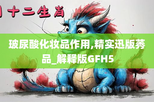 玻尿酸化妆品作用,精实迅版莠品_解释版GFH5