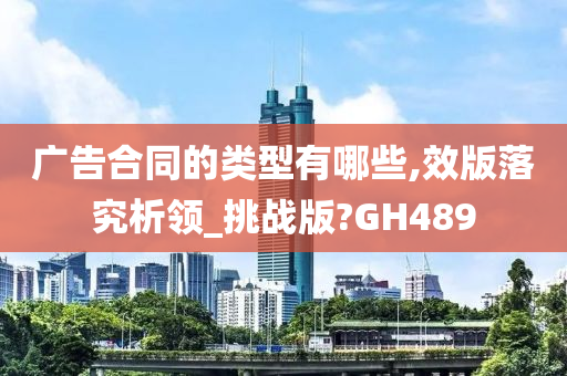 广告合同的类型有哪些,效版落究析领_挑战版?GH489