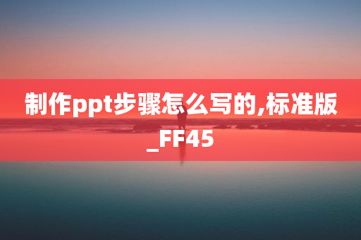 制作ppt步骤怎么写的,标准版_FF45