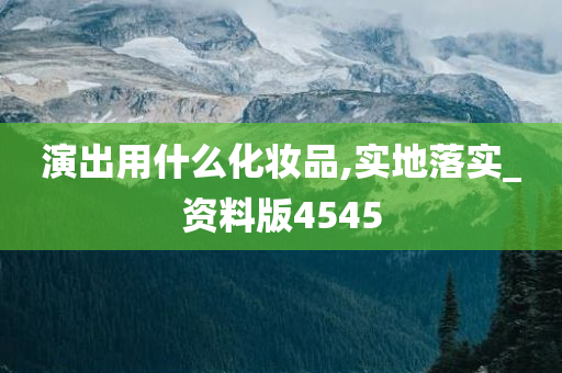 演出用什么化妆品,实地落实_资料版4545