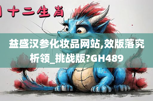 益盛汉参化妆品网站,效版落究析领_挑战版?GH489