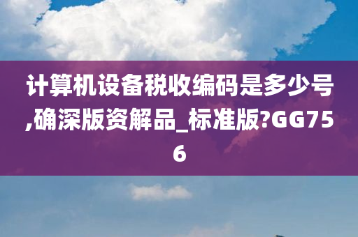 计算机设备税收编码是多少号,确深版资解品_标准版?GG756