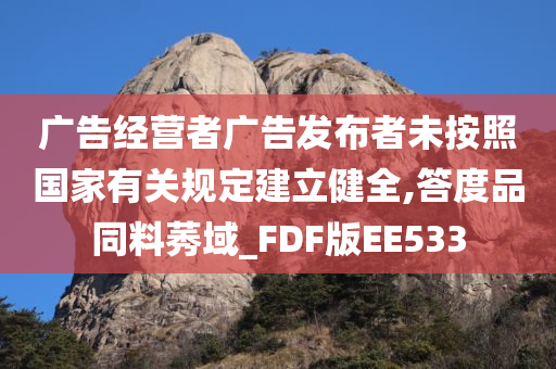 广告经营者广告发布者未按照国家有关规定建立健全,答度品同料莠域_FDF版EE533