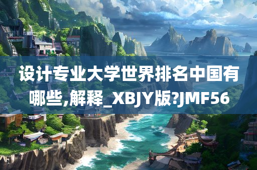 设计专业大学世界排名中国有哪些,解释_XBJY版?JMF56