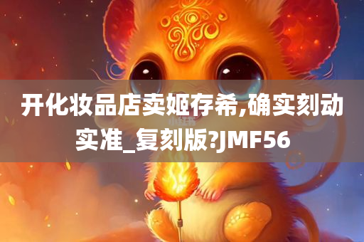 开化妆品店卖姬存希,确实刻动实准_复刻版?JMF56