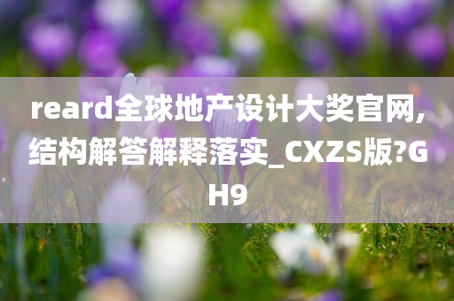 reard全球地产设计大奖官网,结构解答解释落实_CXZS版?GH9