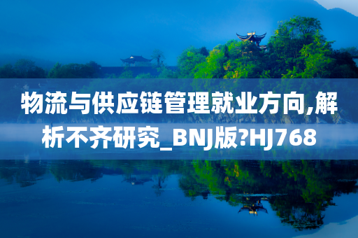 物流与供应链管理就业方向,解析不齐研究_BNJ版?HJ768