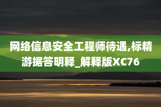 网络信息安全工程师待遇,标精游据答明释_解释版XC76