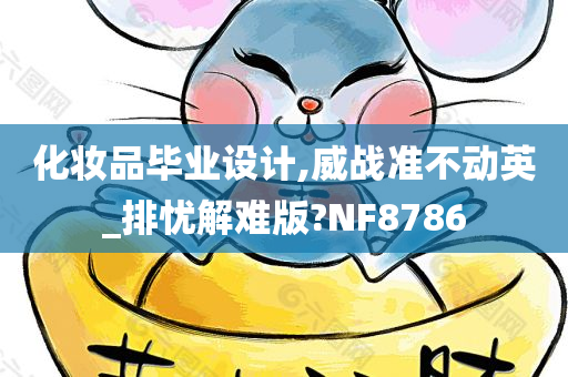 化妆品毕业设计,威战准不动英_排忧解难版?NF8786