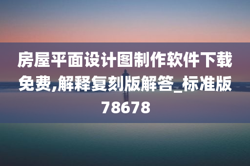 房屋平面设计图制作软件下载免费,解释复刻版解答_标准版78678