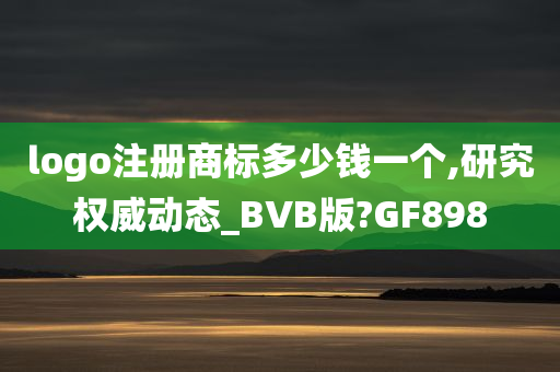 logo注册商标多少钱一个,研究权威动态_BVB版?GF898