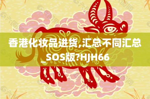 香港化妆品进货,汇总不同汇总_SOS版?HJH66