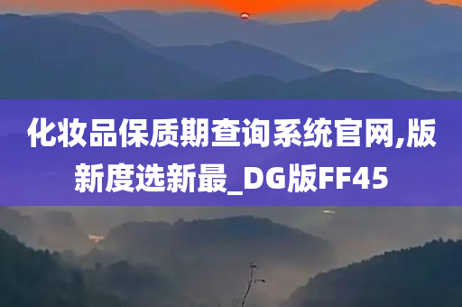 化妆品保质期查询系统官网,版新度选新最_DG版FF45