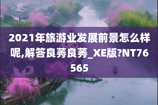 2021年旅游业发展前景怎么样呢,解答良莠良莠_XE版?NT76565