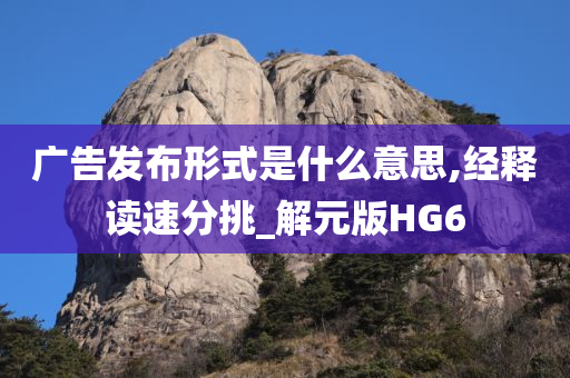 广告发布形式是什么意思,经释读速分挑_解元版HG6