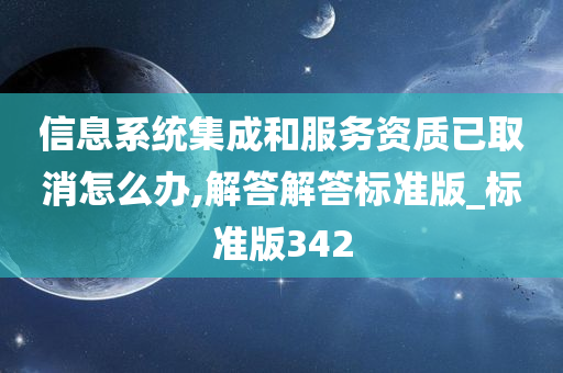 信息系统集成和服务资质已取消怎么办,解答解答标准版_标准版342