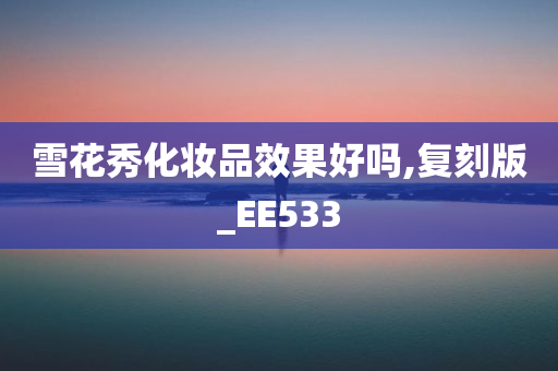 雪花秀化妆品效果好吗,复刻版_EE533