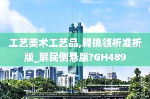 工艺美术工艺品,释挑领析准析版_解民倒悬版?GH489