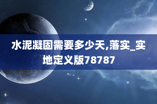 水泥凝固需要多少天,落实_实地定义版78787