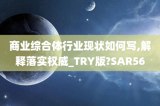 商业综合体行业现状如何写,解释落实权威_TRY版?SAR56