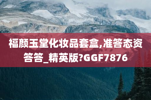 福颜玉堂化妆品套盒,准答态资答答_精英版?GGF7876